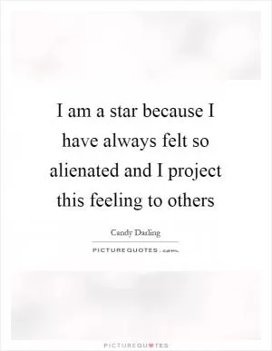 I am a star because I have always felt so alienated and I project this feeling to others Picture Quote #1