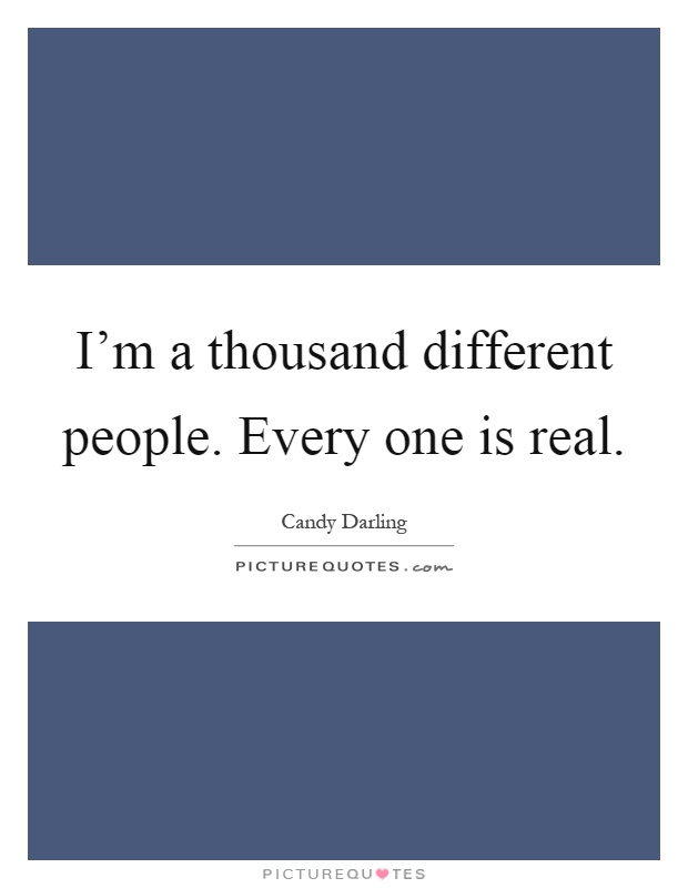 I'm a thousand different people. Every one is real Picture Quote #1