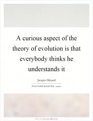 A curious aspect of the theory of evolution is that everybody thinks he understands it Picture Quote #1