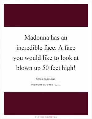 Madonna has an incredible face. A face you would like to look at blown up 50 feet high! Picture Quote #1