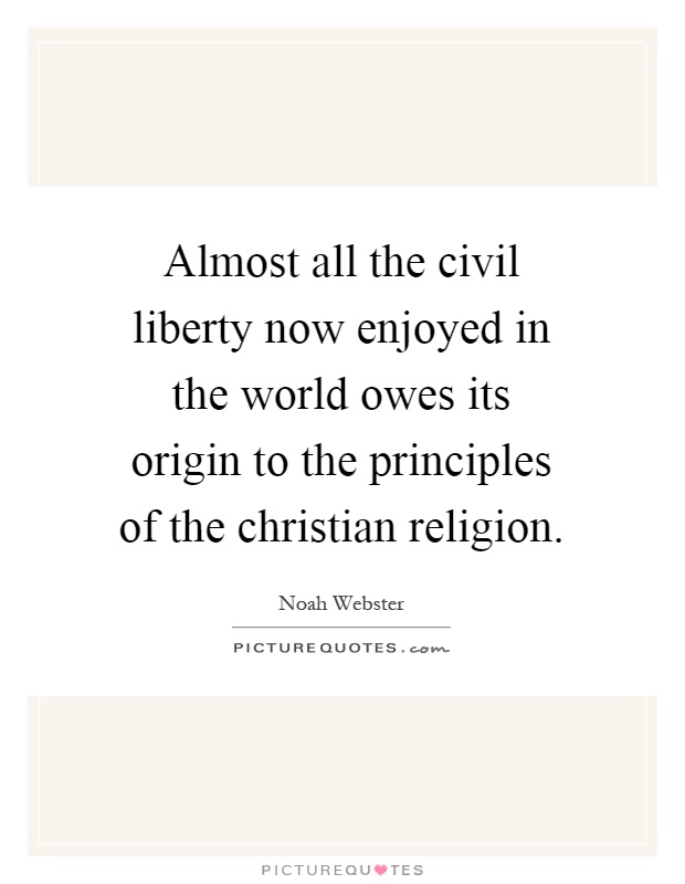 Almost all the civil liberty now enjoyed in the world owes its origin to the principles of the christian religion Picture Quote #1