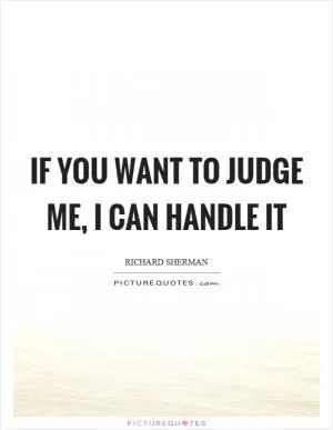 If you want to judge me, I can handle it Picture Quote #1