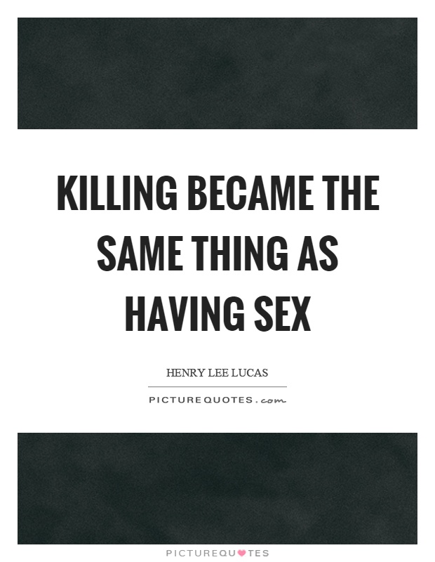 Killing became the same thing as having sex Picture Quote #1