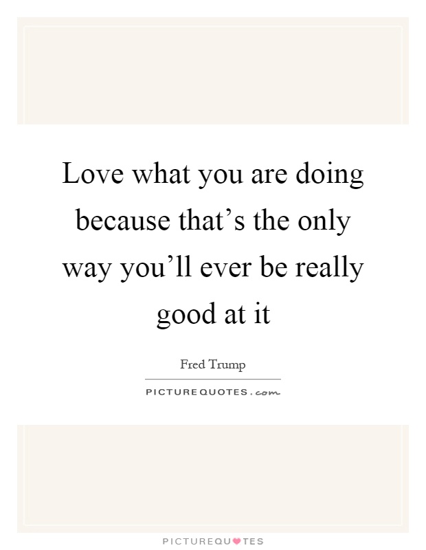 Love what you are doing because that's the only way you'll ever be really good at it Picture Quote #1
