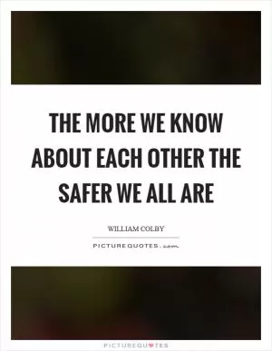 The more we know about each other the safer we all are Picture Quote #1