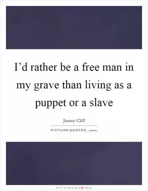 I’d rather be a free man in my grave than living as a puppet or a slave Picture Quote #1