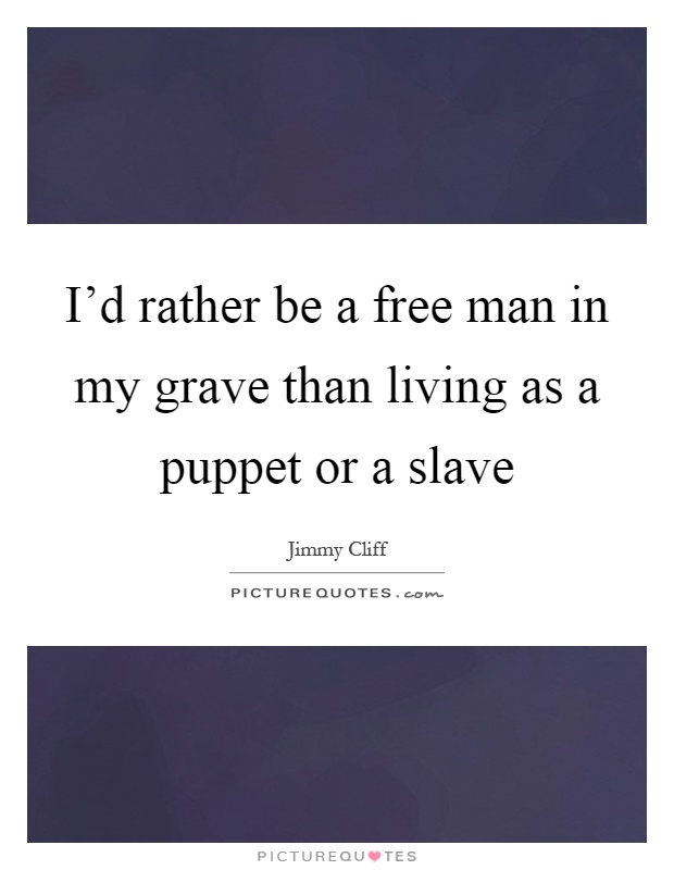 I'd rather be a free man in my grave than living as a puppet or a slave Picture Quote #1
