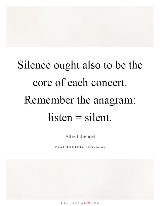 Silence ought also to be the core of each concert. Remember the anagram: listen = silent Picture Quote #1
