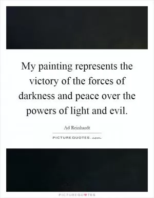 My painting represents the victory of the forces of darkness and peace over the powers of light and evil Picture Quote #1