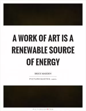A work of art is a renewable source of energy Picture Quote #1