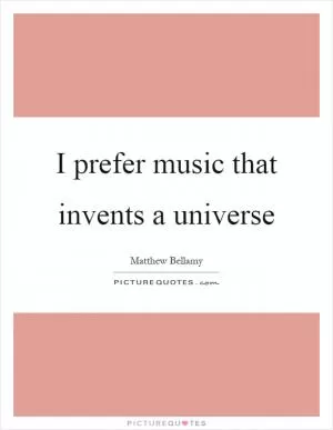 I prefer music that invents a universe Picture Quote #1