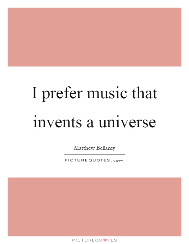 I prefer music that invents a universe Picture Quote #1