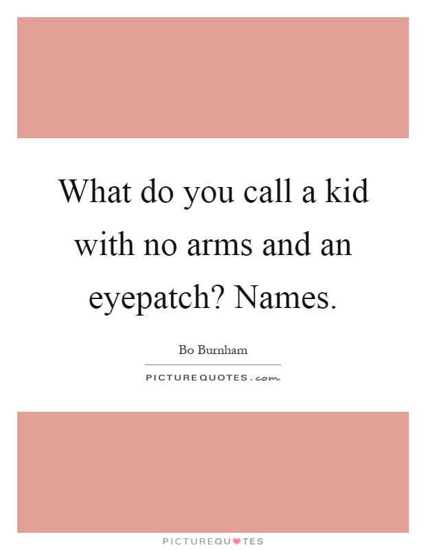 What do you call a kid with no arms and an eyepatch? Names Picture Quote #1