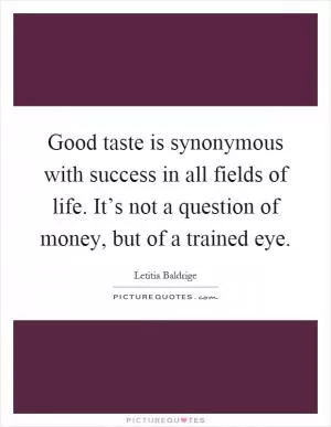 Good taste is synonymous with success in all fields of life. It’s not a question of money, but of a trained eye Picture Quote #1