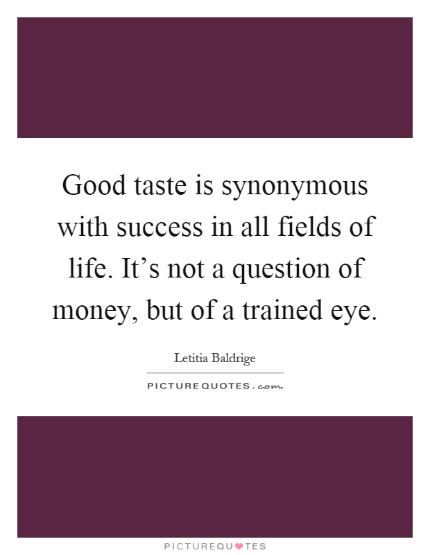 Good taste is synonymous with success in all fields of life. It's not a question of money, but of a trained eye Picture Quote #1