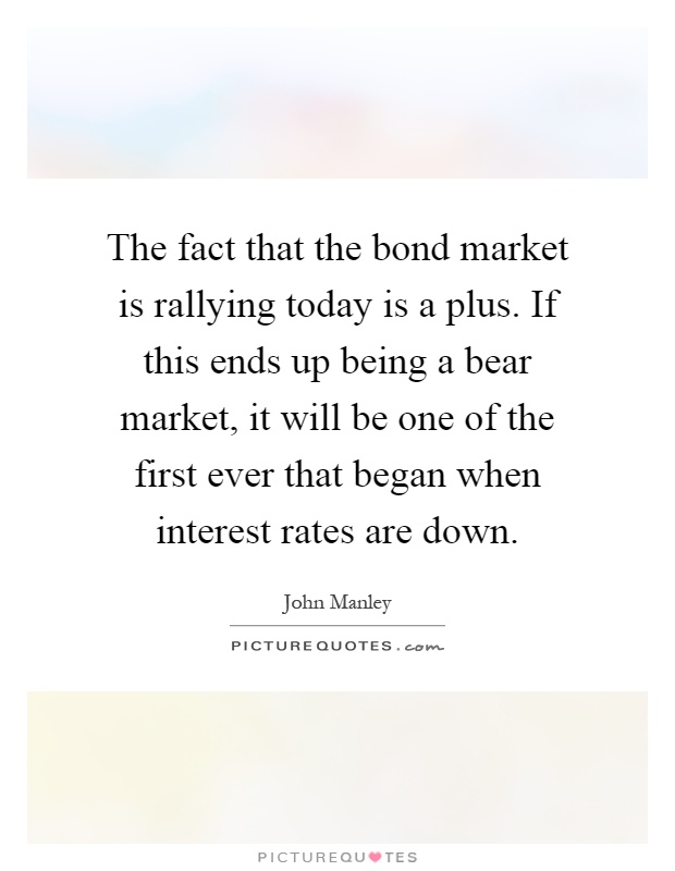 The fact that the bond market is rallying today is a plus. If this ends up being a bear market, it will be one of the first ever that began when interest rates are down Picture Quote #1