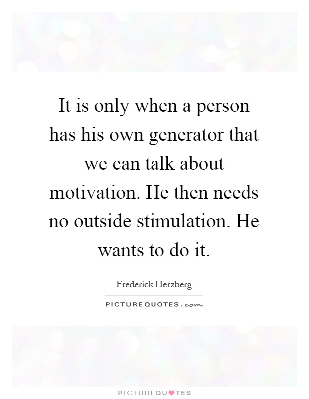 It is only when a person has his own generator that we can talk about motivation. He then needs no outside stimulation. He wants to do it Picture Quote #1
