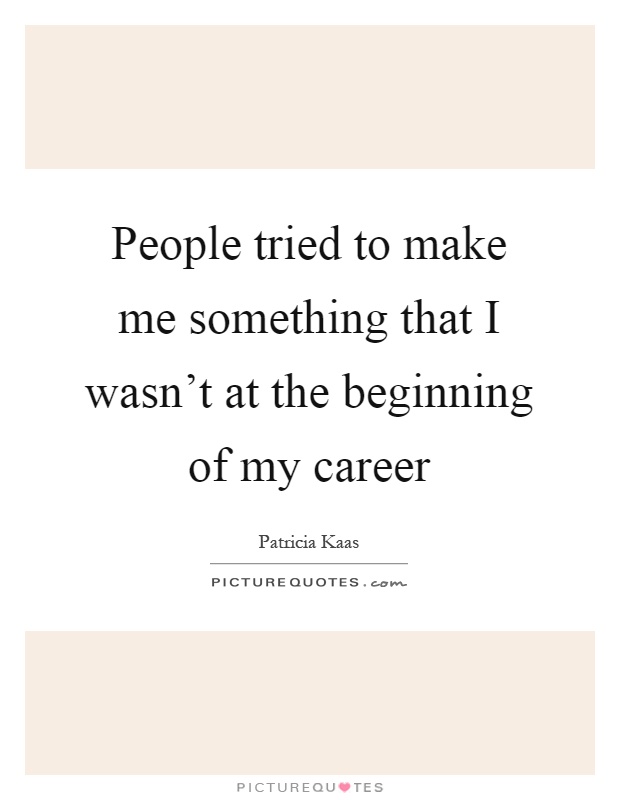 People tried to make me something that I wasn't at the beginning of my career Picture Quote #1