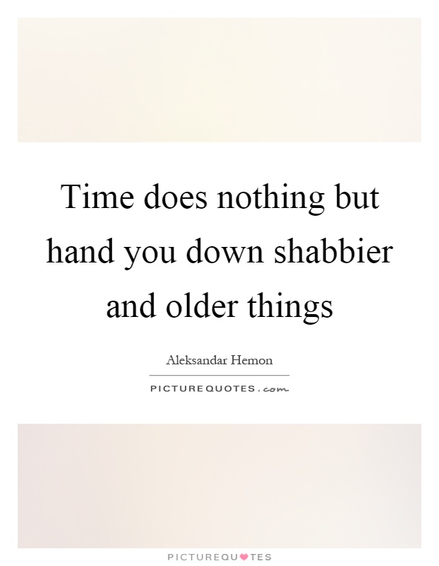 Time does nothing but hand you down shabbier and older things Picture Quote #1