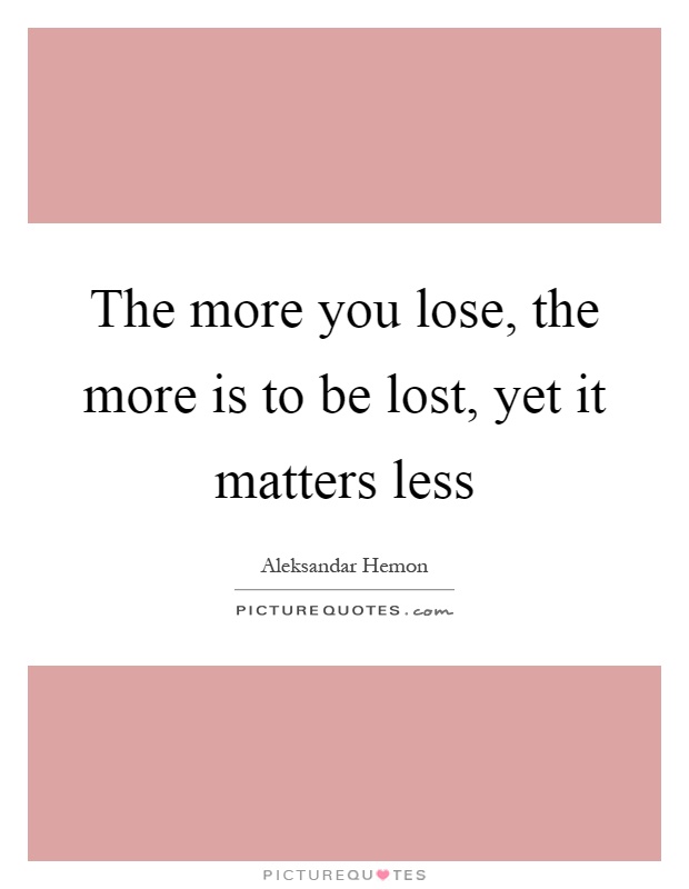 The more you lose, the more is to be lost, yet it matters less Picture Quote #1