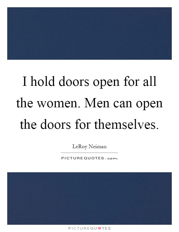 I hold doors open for all the women. Men can open the doors for themselves Picture Quote #1