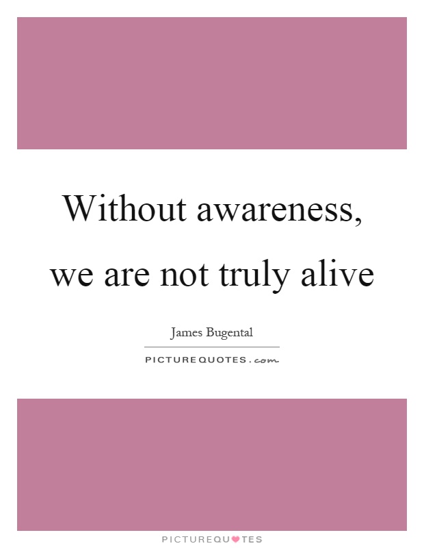 Without awareness, we are not truly alive Picture Quote #1