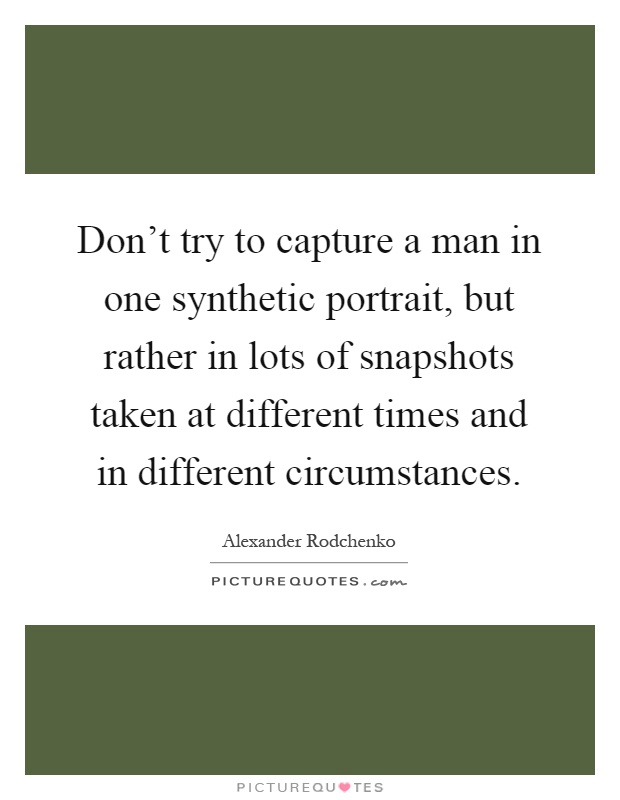Don't try to capture a man in one synthetic portrait, but rather in lots of snapshots taken at different times and in different circumstances Picture Quote #1