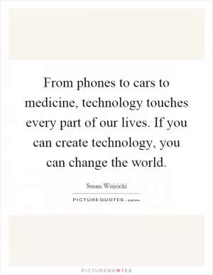 From phones to cars to medicine, technology touches every part of our lives. If you can create technology, you can change the world Picture Quote #1