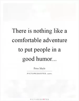 There is nothing like a comfortable adventure to put people in a good humor Picture Quote #1