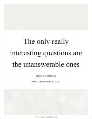 The only really interesting questions are the unanswerable ones Picture Quote #1
