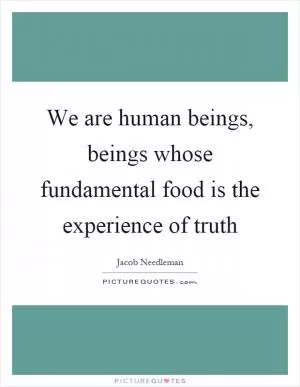 We are human beings, beings whose fundamental food is the experience of truth Picture Quote #1