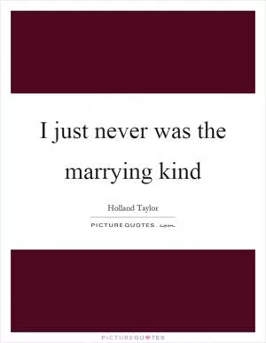 I just never was the marrying kind Picture Quote #1