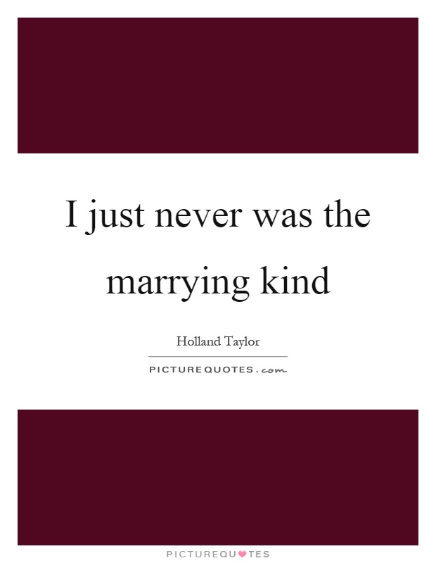 I just never was the marrying kind Picture Quote #1
