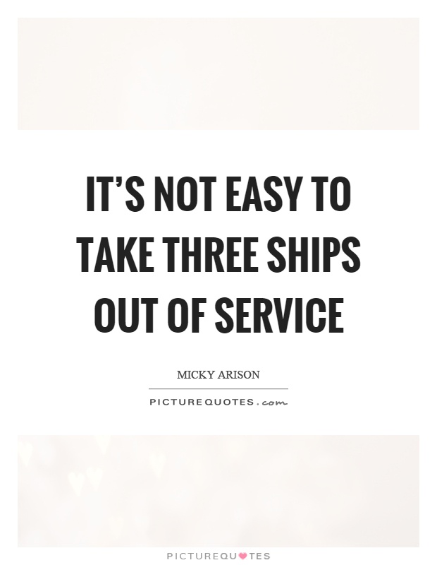 It's not easy to take three ships out of service Picture Quote #1