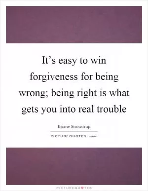 It’s easy to win forgiveness for being wrong; being right is what gets you into real trouble Picture Quote #1