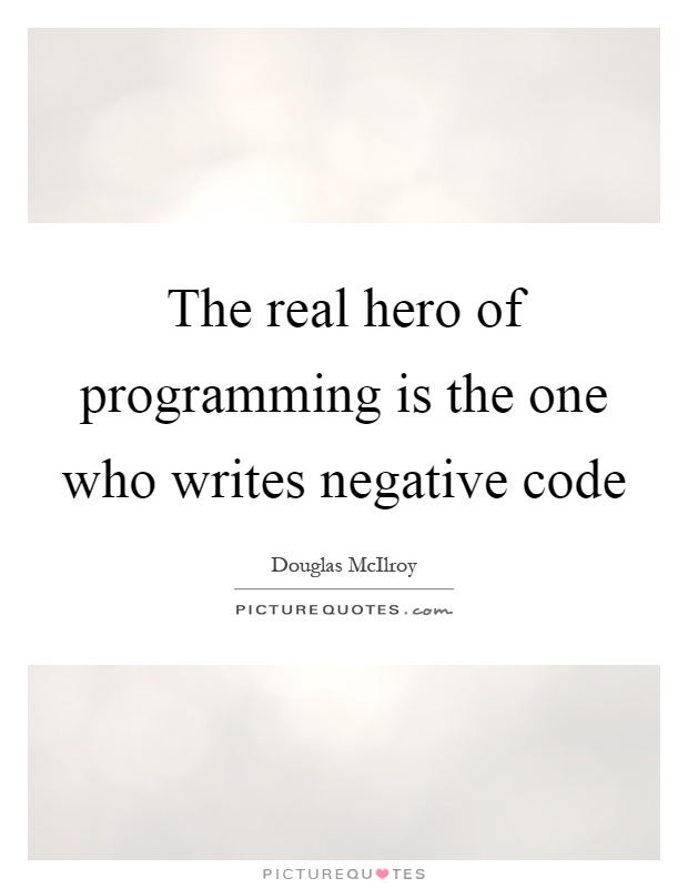The real hero of programming is the one who writes negative code Picture Quote #1