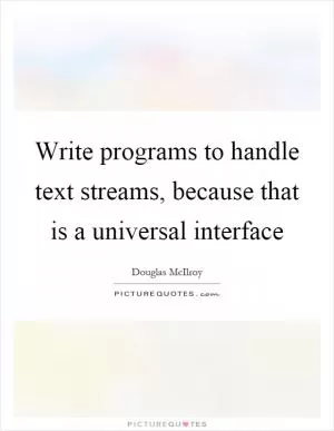 Write programs to handle text streams, because that is a universal interface Picture Quote #1