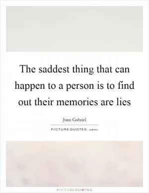 The saddest thing that can happen to a person is to find out their memories are lies Picture Quote #1