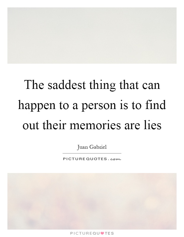 The saddest thing that can happen to a person is to find out their memories are lies Picture Quote #1