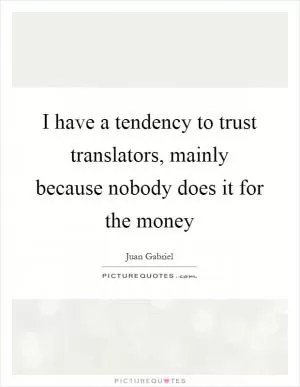 I have a tendency to trust translators, mainly because nobody does it for the money Picture Quote #1