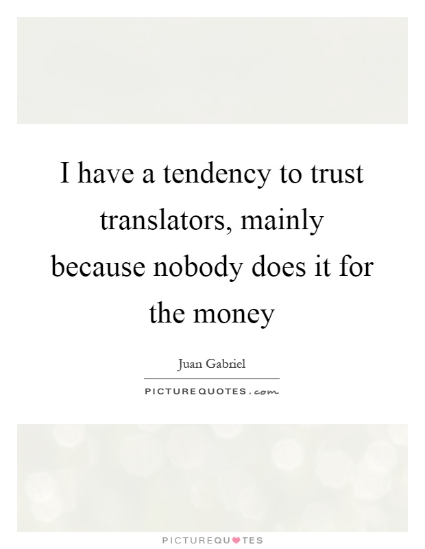 I have a tendency to trust translators, mainly because nobody does it for the money Picture Quote #1