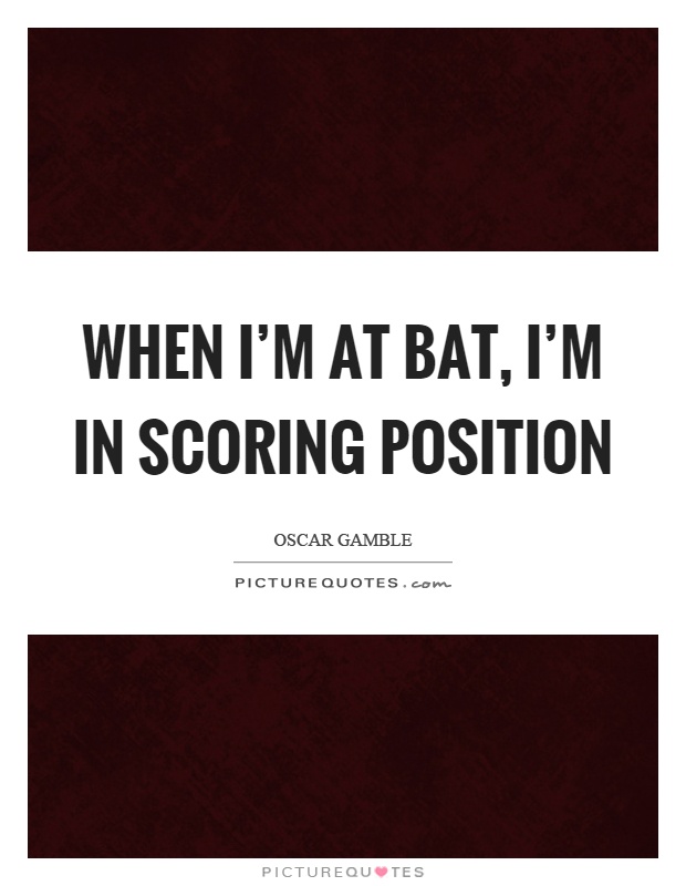 When I'm at bat, I'm in scoring position Picture Quote #1