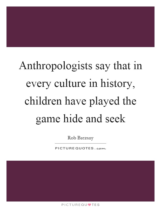 Anthropologists say that in every culture in history, children have played the game hide and seek Picture Quote #1