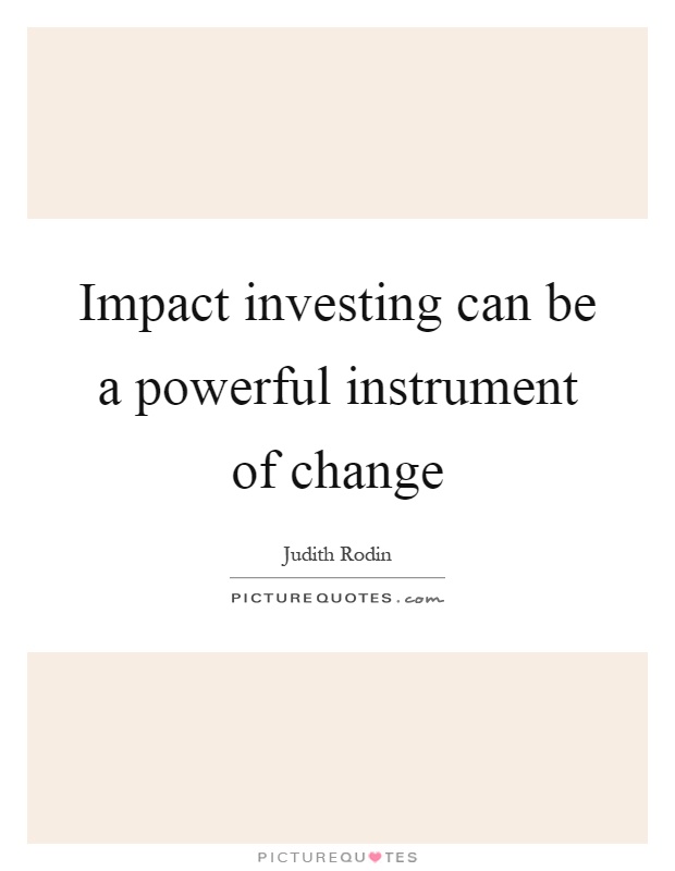 Impact investing can be a powerful instrument of change Picture Quote #1