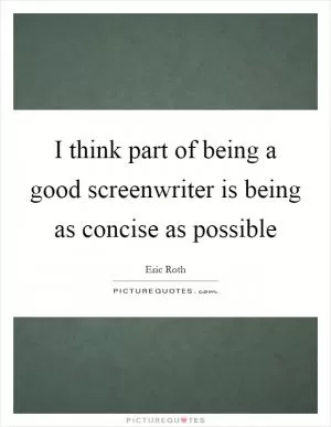 I think part of being a good screenwriter is being as concise as possible Picture Quote #1