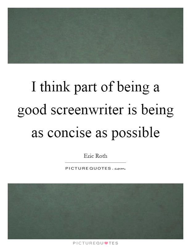 I think part of being a good screenwriter is being as concise as possible Picture Quote #1
