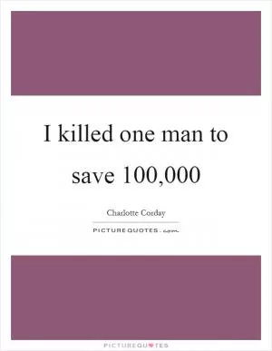 I killed one man to save 100,000 Picture Quote #1