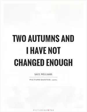 Two autumns and I have not changed enough Picture Quote #1