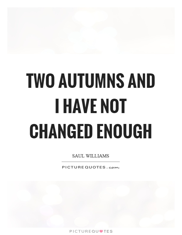 Two autumns and I have not changed enough Picture Quote #1