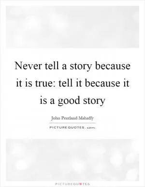 Never tell a story because it is true: tell it because it is a good story Picture Quote #1